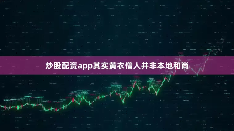 炒股配资app其实黄衣僧人并非本地和尚